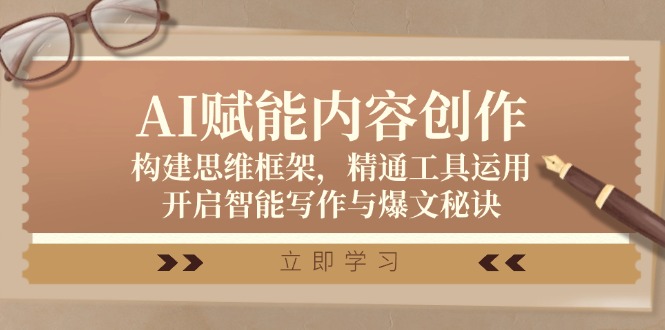 AI赋能内容创作：构建思维框架，精通工具运用，开启智能写作与爆文秘诀-泱泱学习社