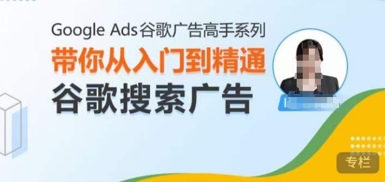 Google Ads谷歌广告高手 – 搜索广告，带你从入门到精通谷歌搜索广告-泱泱学习社