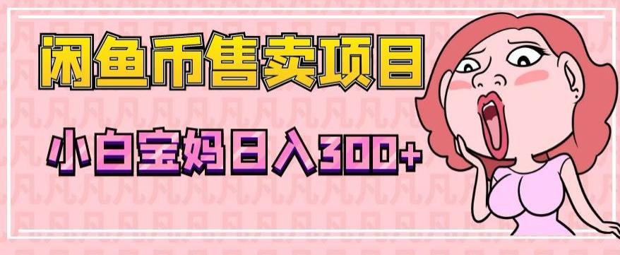 超级简单闲鱼币售卖项目，小白宝妈日入300+-泱泱学习社