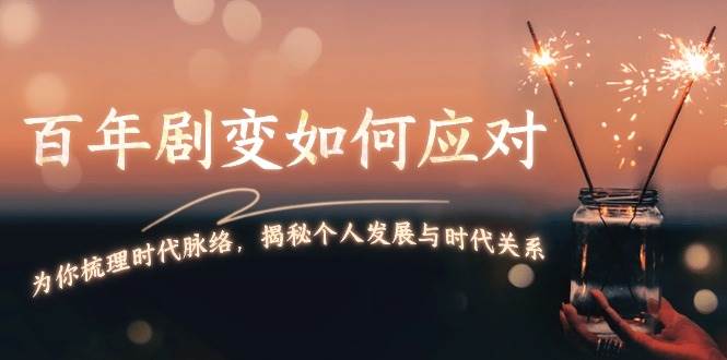 某付费文章：百年剧变如何应对，为你梳理时代脉络，揭秘个人发展与时代关系-泱泱学习社