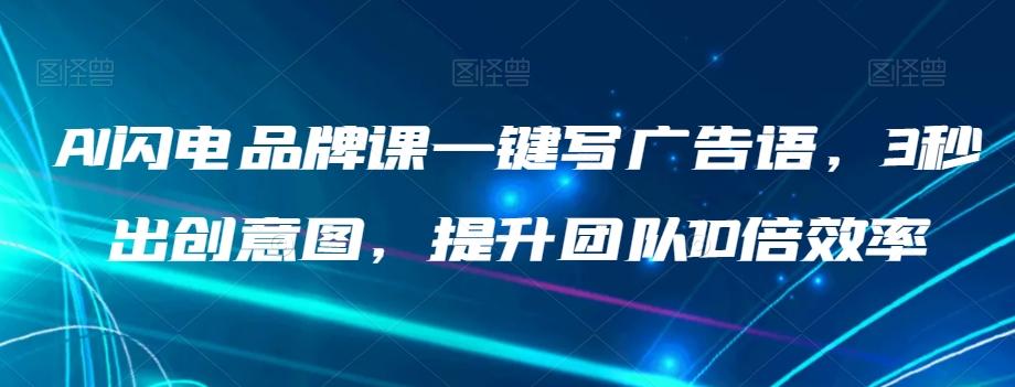 AI闪电品牌课一键写广告语，3秒出创意图，提升团队10倍效率-泱泱学习社
