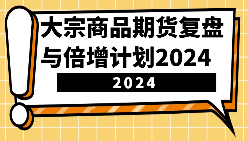 大宗商品期货复盘与倍增计划：识别市场趋势、优化交易策略，提升盈利能力！(更新)-泱泱学习社