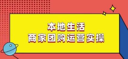 本地生活商家团购运营实操，看完课程即可实操团购运营-泱泱学习社
