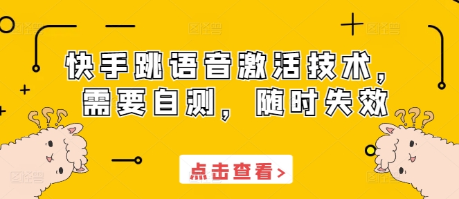 快手跳语音激活技术，需要自测，随时失效-泱泱学习社