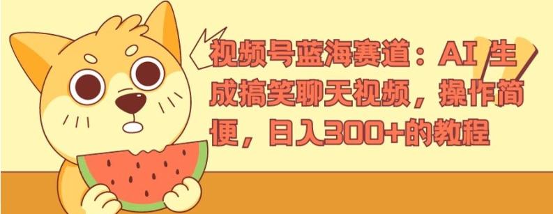 视频号蓝海赛道：AI 生成搞笑聊天视频，操作简便，日入300+的教程【揭秘】-泱泱学习社