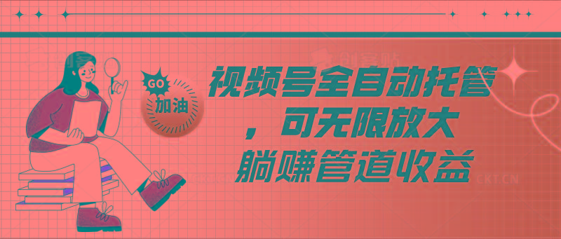 视频号全自动托管，有微信就能做的项目，可无限放大躺赚管道收益-泱泱学习社