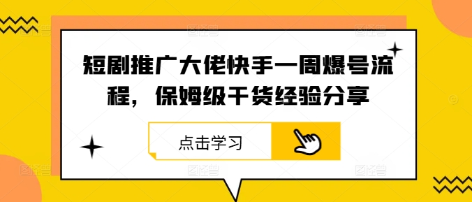 短剧推广大佬快手一周爆号流程，保姆级干货经验分享-泱泱学习社