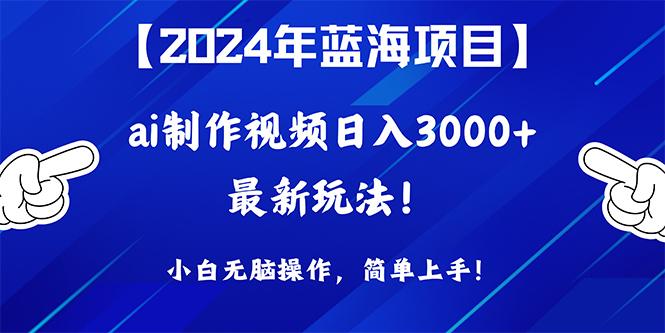(10014期)2024年蓝海项目，通过ai制作视频日入3000+，小白无脑操作，简单上手！-泱泱学习社