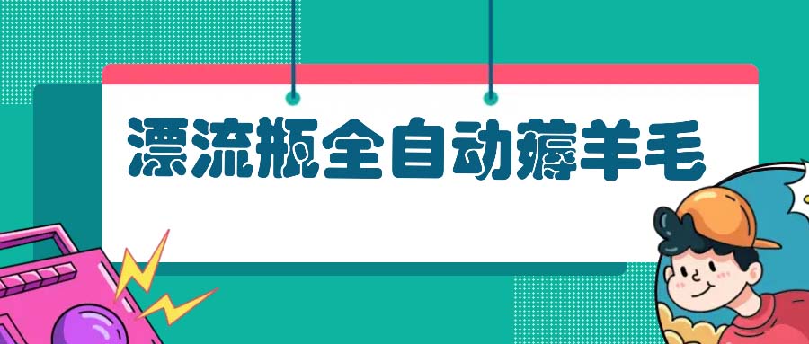 漂流瓶全自动薅羊毛：适合小白，宝妈，上班族，操作也是十分的简单-泱泱学习社