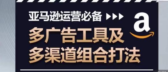 亚马逊运营必备，多广告工具及多渠道组合打法-泱泱学习社