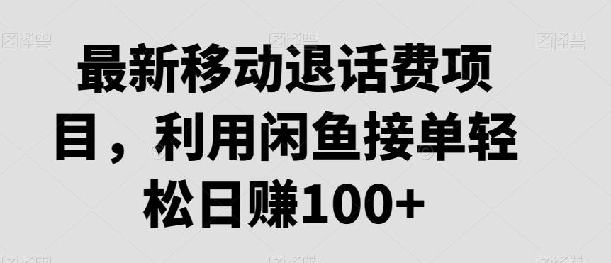 最新移动退话费项目，利用闲鱼接单轻松日赚100+-泱泱学习社