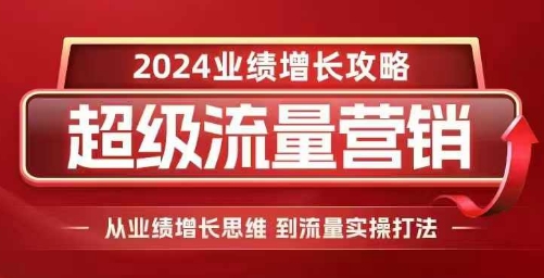 2024超级流量营销，2024业绩增长攻略，从业绩增长思维到流量实操打法-泱泱学习社