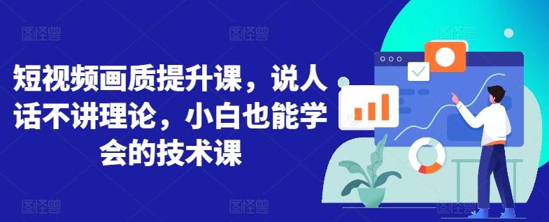 短视频画质提升课，说人话不讲理论，小白也能学会的技术课-泱泱学习社