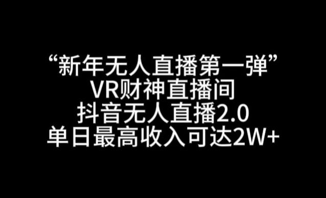 “新年无人直播第一弹“VR财神直播间，抖音无人直播2.0，单日最高收入可达2W+【揭秘】-泱泱学习社