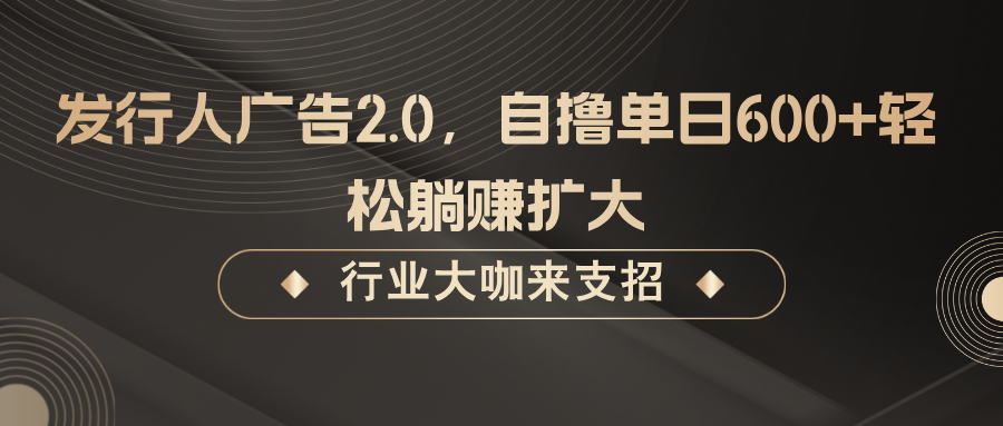 发行人广告2.0，无需任何成本自撸单日600+，轻松躺赚扩大-泱泱学习社