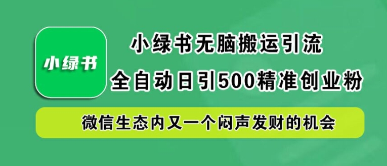 小绿书无脑搬运引流，全自动日引500精准创业粉，微信生态内又一个闷声发财的机会【揭秘】-泱泱学习社