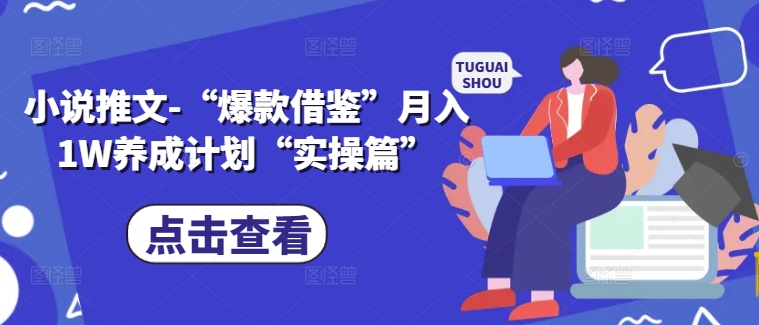 小说推文-“爆款借鉴”月入1W养成计划“实操篇”-泱泱学习社