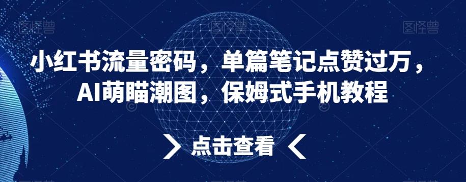 小红书流量密码，单篇笔记点赞过万，AI萌瞄潮图，保姆式手机教程【揭秘】-泱泱学习社