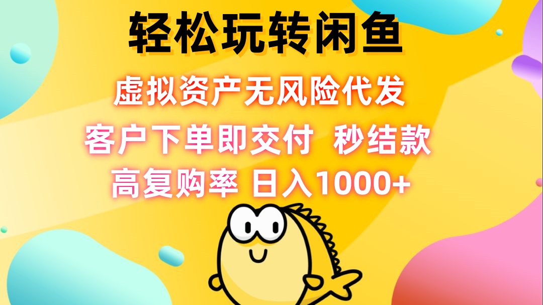 轻松玩转闲鱼 虚拟资产无风险代发 客户下单即交付 秒结款 高复购率 日…-泱泱学习社