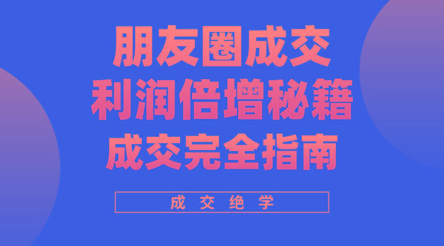 利用朋友圈成交年入100万，朋友圈成交利润倍增秘籍-泱泱学习社