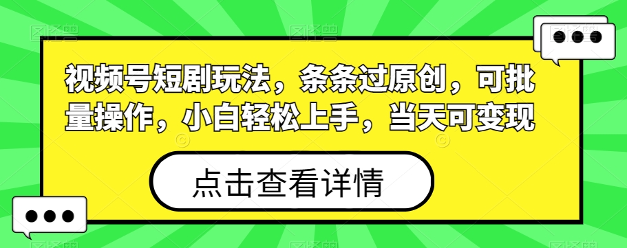 视频号短剧玩法，条条过原创，可批量操作，小白轻松上手，当天可变现-泱泱学习社