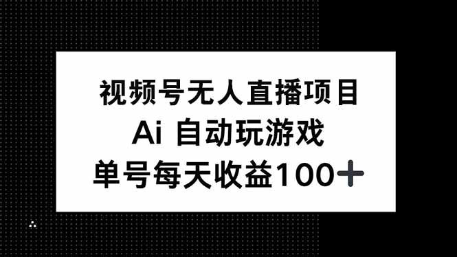 视频号无人直播项目，AI自动玩游戏，每天收益150+-泱泱学习社