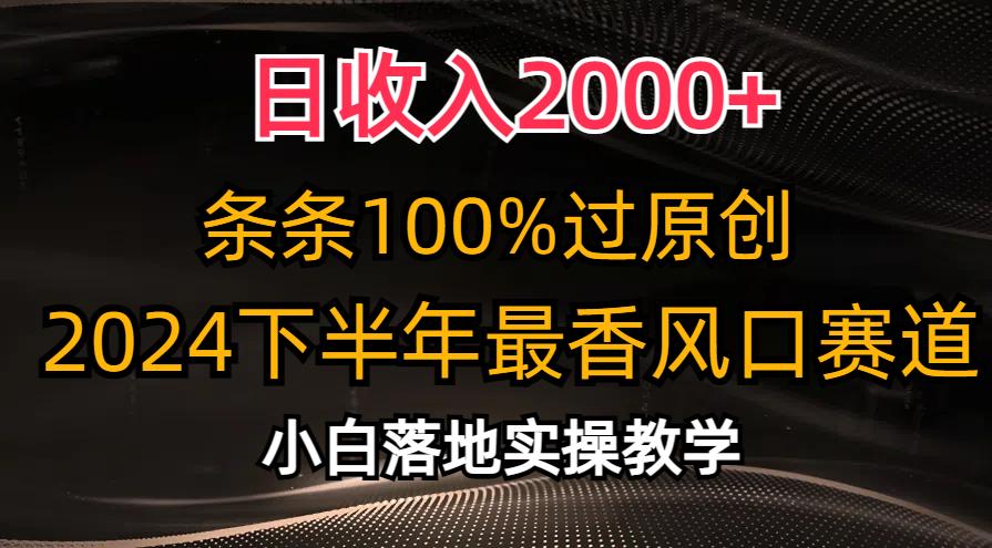 日收入2000+，条条100%过原创，2024下半年最香风口赛道，小白轻松上手-泱泱学习社