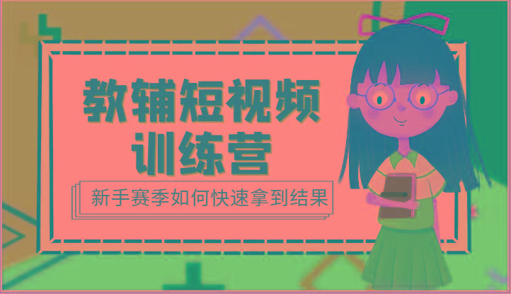 教辅短视频训练营-新手赛季如何快速拿到结果(15节课)-泱泱学习社