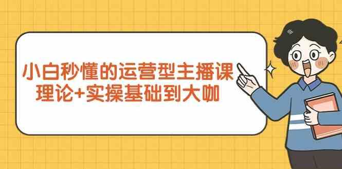 新手小白秒懂的运营型主播课，理论+实操基础到大咖(7节课)-泱泱学习社