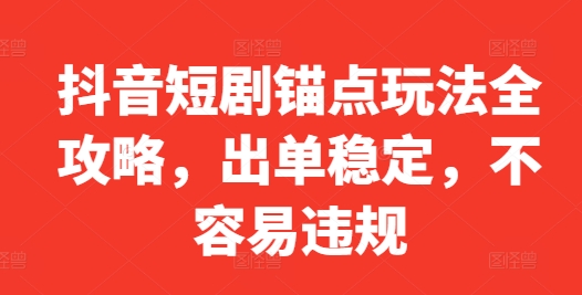 抖音短剧锚点玩法全攻略，出单稳定，不容易违规-泱泱学习社
