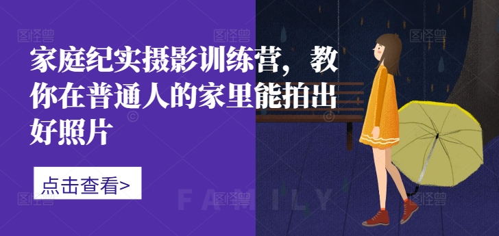 家庭纪实摄影训练营，教你在普通人的家里能拍出好照片-泱泱学习社