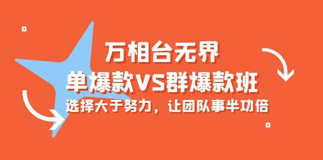 (10065期)万相台无界-单爆款VS群爆款班：选择大于努力，让团队事半功倍(16节课)-泱泱学习社