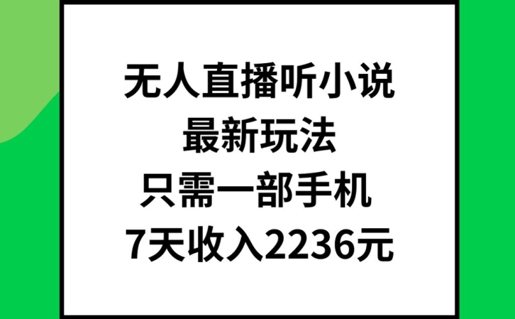 无人直播听小说最新玩法，只需一部手机，7天收入2236元【揭秘】-泱泱学习社