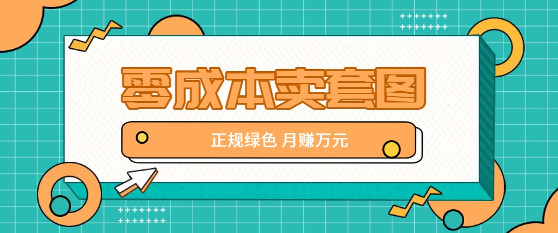 零成本卖套图，绿色正规项目，简单操作月收益10000+【揭秘】-泱泱学习社