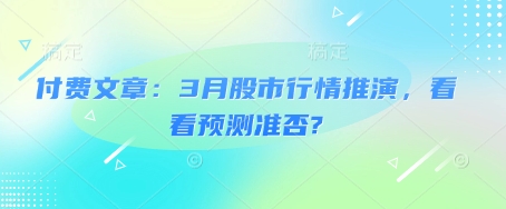 付费文章：3月股市行情推演，看看预测准否?-泱泱学习社