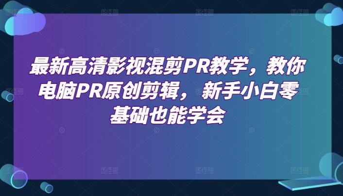 最新高清影视混剪PR教学，教你电脑PR原创剪辑， 新手小白零基础也能学会-泱泱学习社