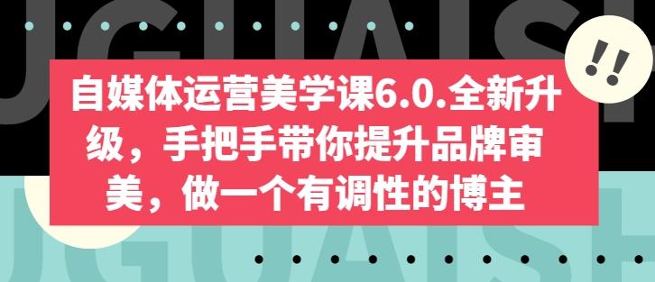自媒体运营美学课6.0.全新升级，手把手带你提升品牌审美，做一个有调性的博主-泱泱学习社