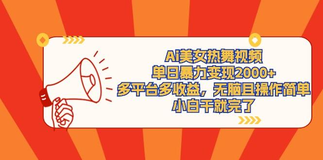 (9271期)Ai美女热舞视频，单日暴力变现2000+，多平台多收益，无脑且操作简单，小…-泱泱学习社