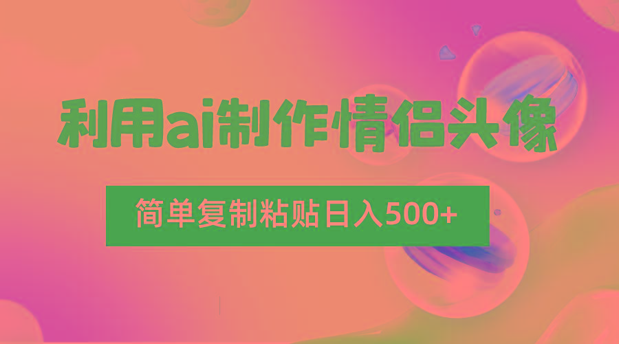 利用ai制作情侣头像，简单复制粘贴日入500+，零成本适合新手制作-泱泱学习社