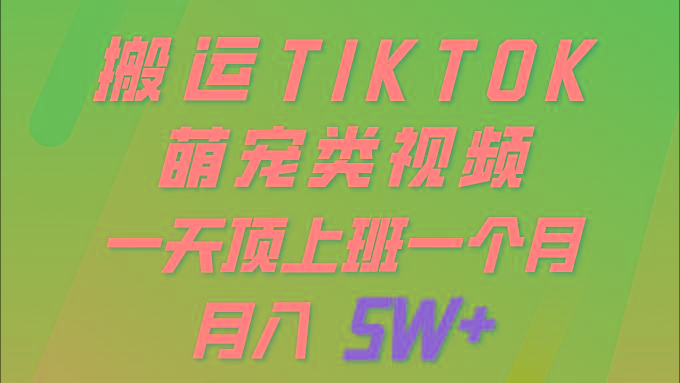 (9931期)一键搬运TIKTOK萌宠类视频 一部手机即可操作 所有平台均可发布 轻松月入5W+-泱泱学习社