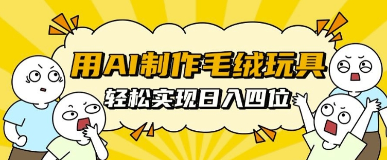 用AI制作毛绒玩具，轻松实现日入四位数【揭秘】-泱泱学习社