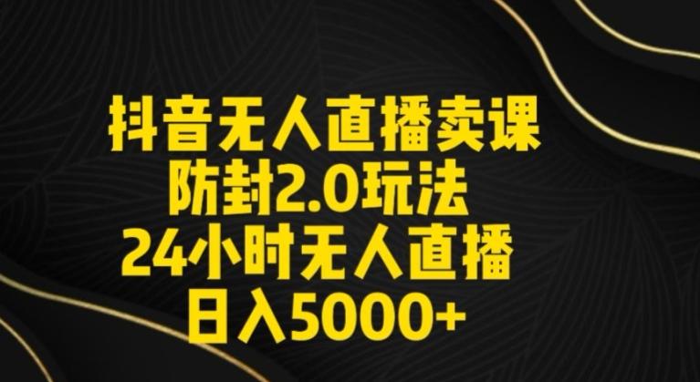 抖音无人直播卖课防封2.0玩法24小时无人直播日入5000+【附直播素材+音频】【揭秘】-泱泱学习社