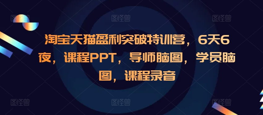 淘宝天猫盈利突破特训营，6天6夜，课程PPT，导师脑图，学员脑图，课程录音-泱泱学习社