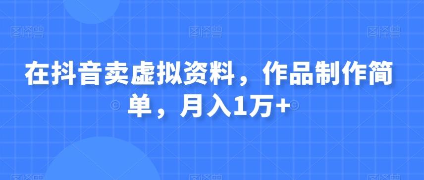 在抖音卖虚拟资料，作品制作简单，月入1万+-泱泱学习社