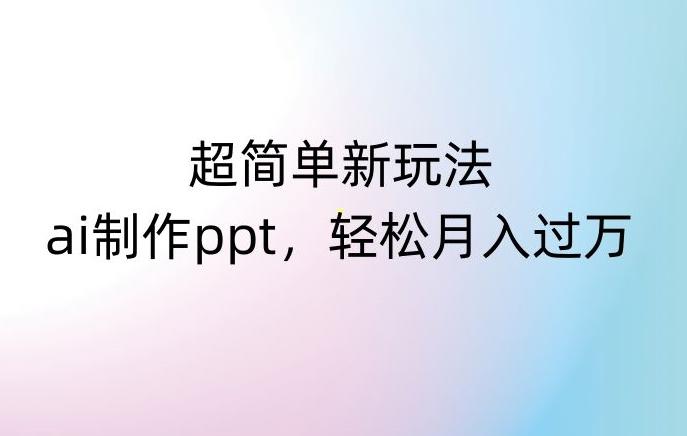 超简单新玩法，靠ai制作PPT，几分钟一个作品，小白也可以操作，月入过万【揭秘】-泱泱学习社