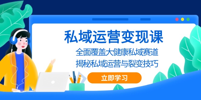 私域 运营变现课，全面覆盖大健康私域赛道，揭秘私域 运营与裂变技巧-泱泱学习社