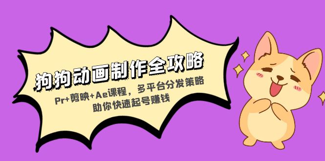 狗狗动画制作全攻略：Pr+剪映+Ae课程，多平台分发策略助你快速起号赚钱-泱泱学习社