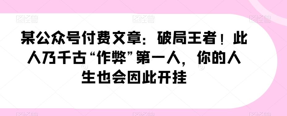 某公众号付费文章：破局王者！此人乃千古“作弊”第一人，你的人生也会因此开挂-泱泱学习社