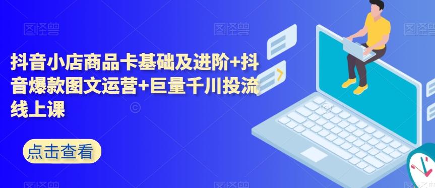 抖音小店商品卡基础及进阶+抖音爆款图文运营+巨量千川投流线上课-泱泱学习社