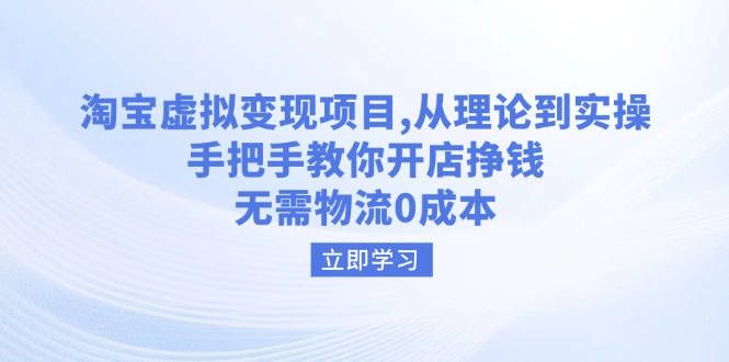 淘宝虚拟变现项目，从理论到实操，手把手教你开店挣钱，无需物流0成本-泱泱学习社